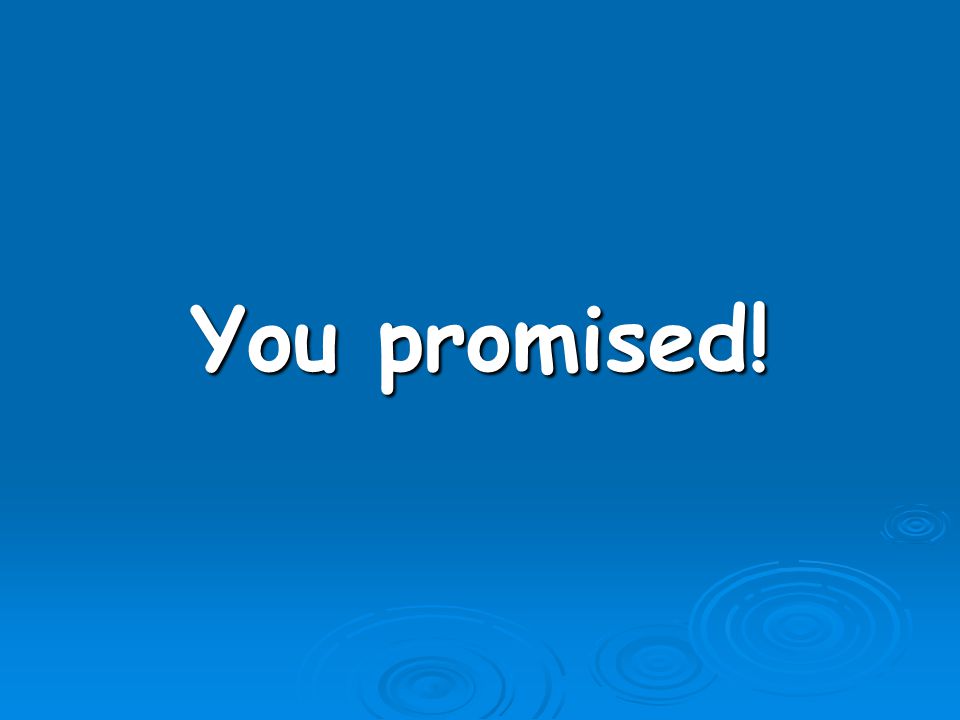 You promised!