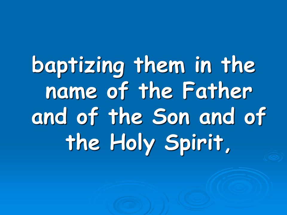 baptizing them in the name of the Father and of the Son and of the Holy Spirit,