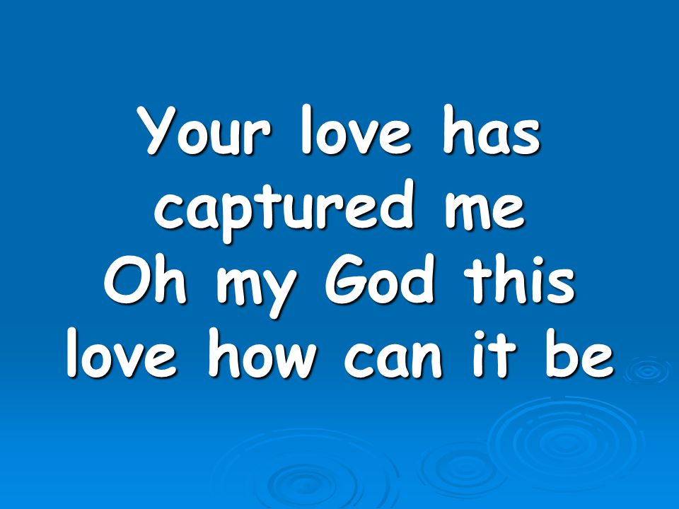 Your love has captured me Oh my God this love how can it be