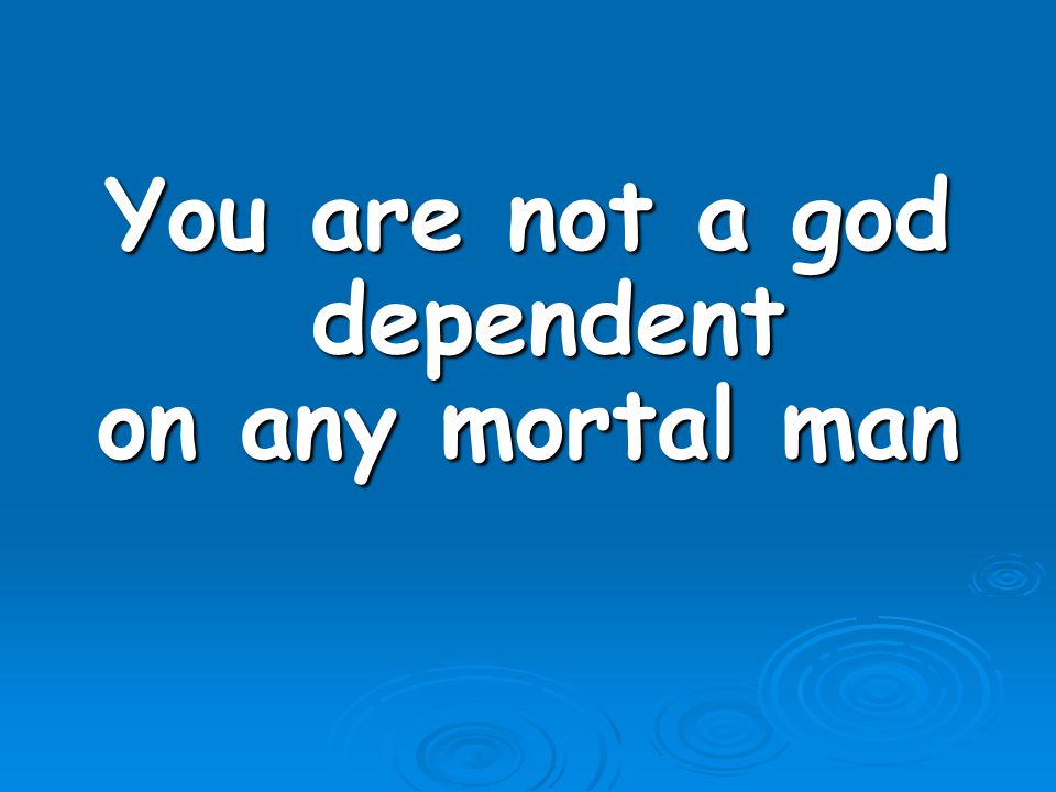 You are not a god dependent