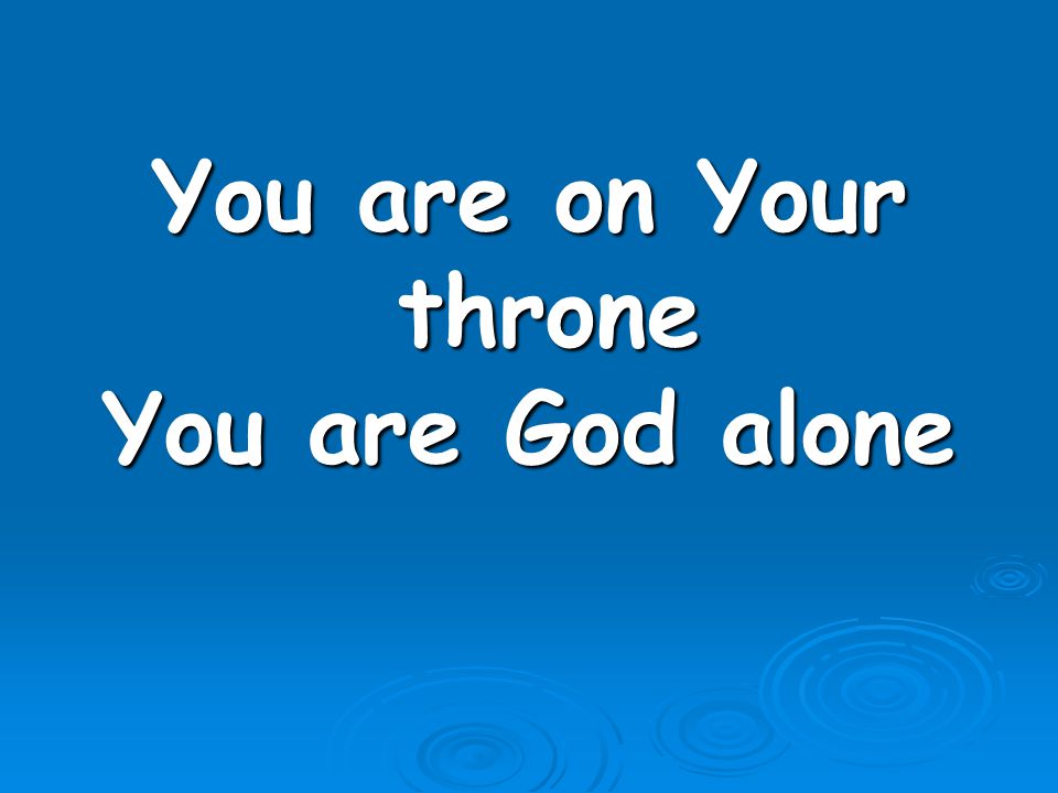 You are on Your throne You are God alone