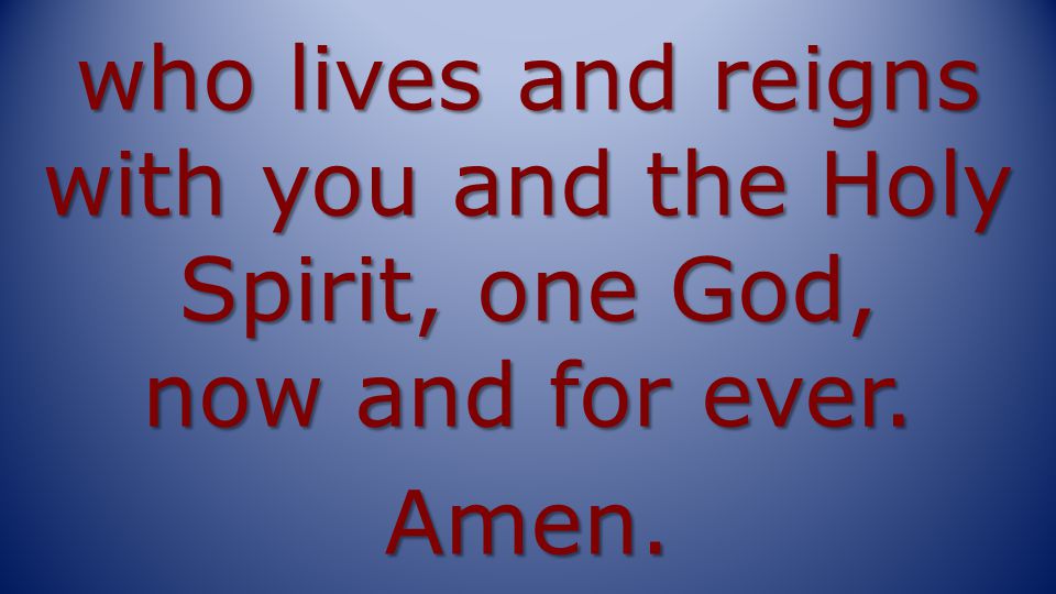 who lives and reigns with you and the Holy Spirit, one God, now and for ever. Amen.