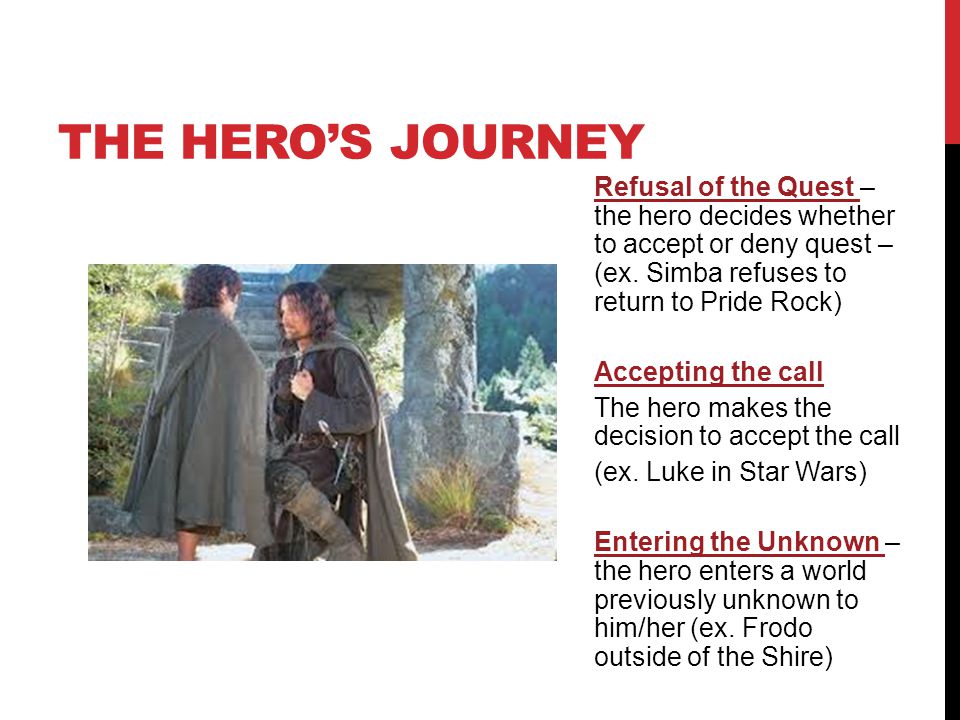 The hero’s journey Refusal of the Quest – the hero decides whether to accept or deny quest – (ex. Simba refuses to return to Pride Rock)