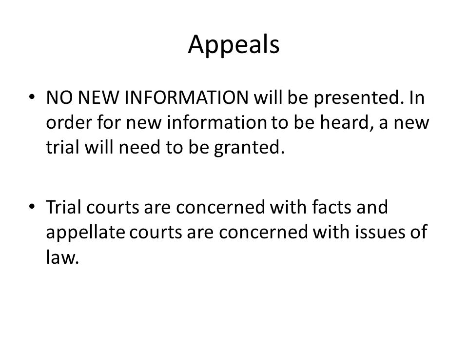Appeals NO NEW INFORMATION will be presented. In order for new information to be heard, a new trial will need to be granted.