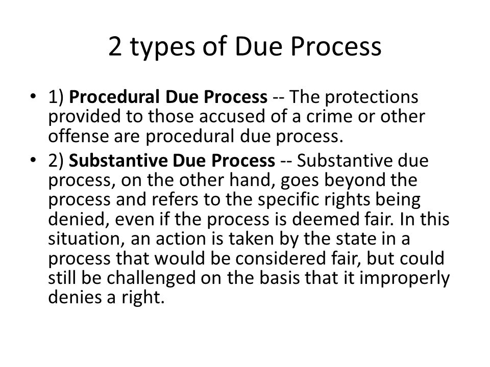 2 types of Due Process 1) Procedural Due Process -- The protections provided to those accused of a crime or other offense are procedural due process.
