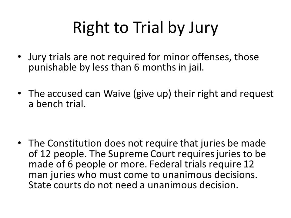 Right to Trial by Jury Jury trials are not required for minor offenses, those punishable by less than 6 months in jail.