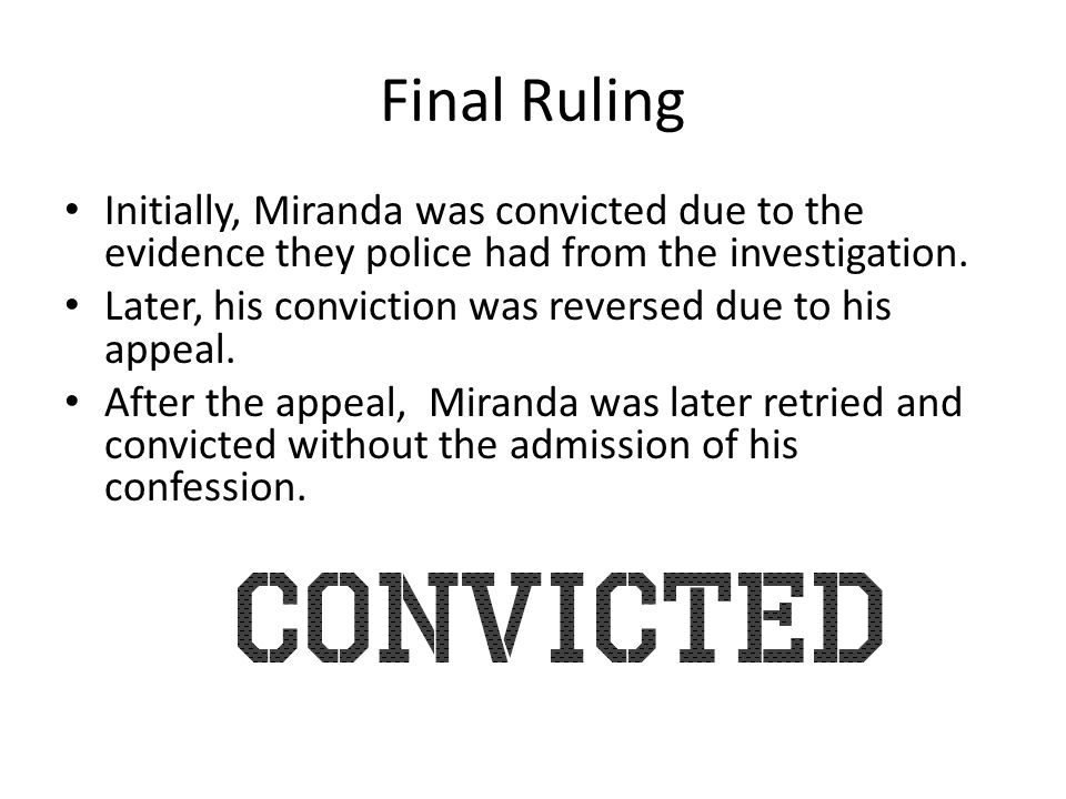 Final Ruling Initially, Miranda was convicted due to the evidence they police had from the investigation.