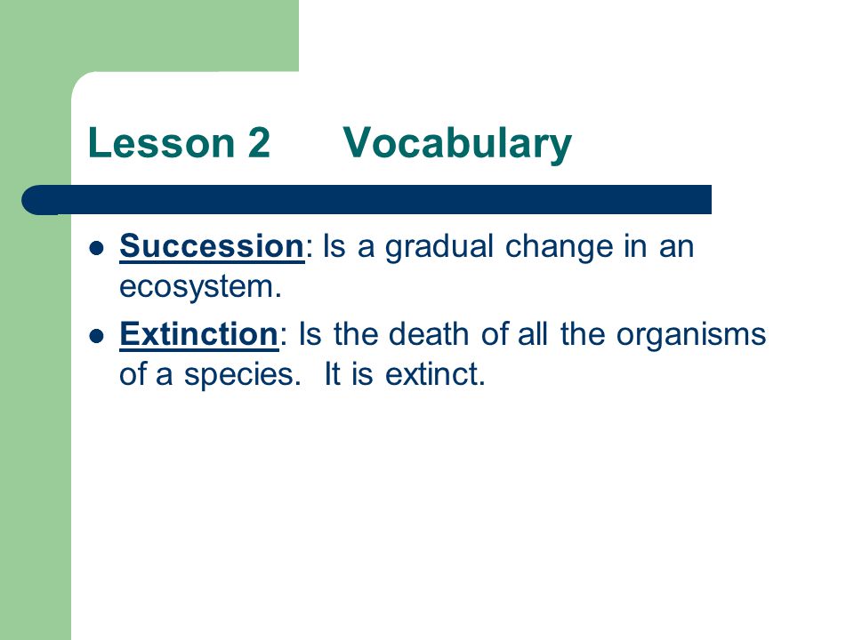 Lesson 2 Vocabulary Succession: Is a gradual change in an ecosystem.