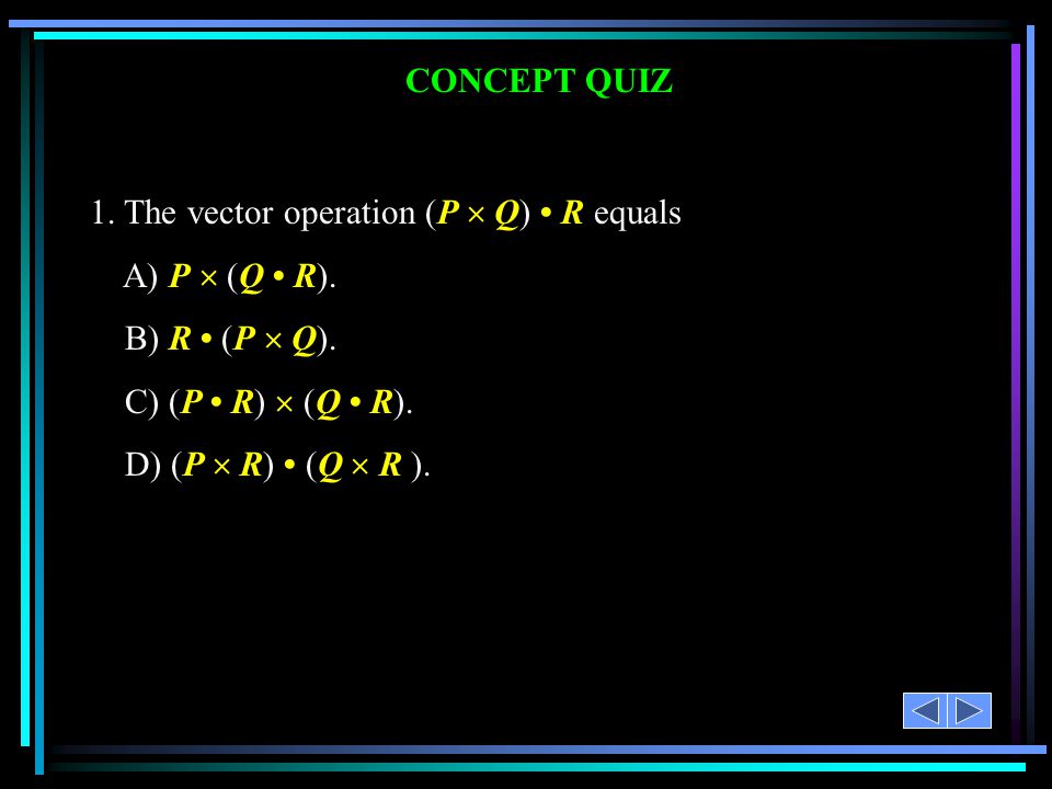1. The vector operation (P  Q) • R equals A) P  (Q • R).