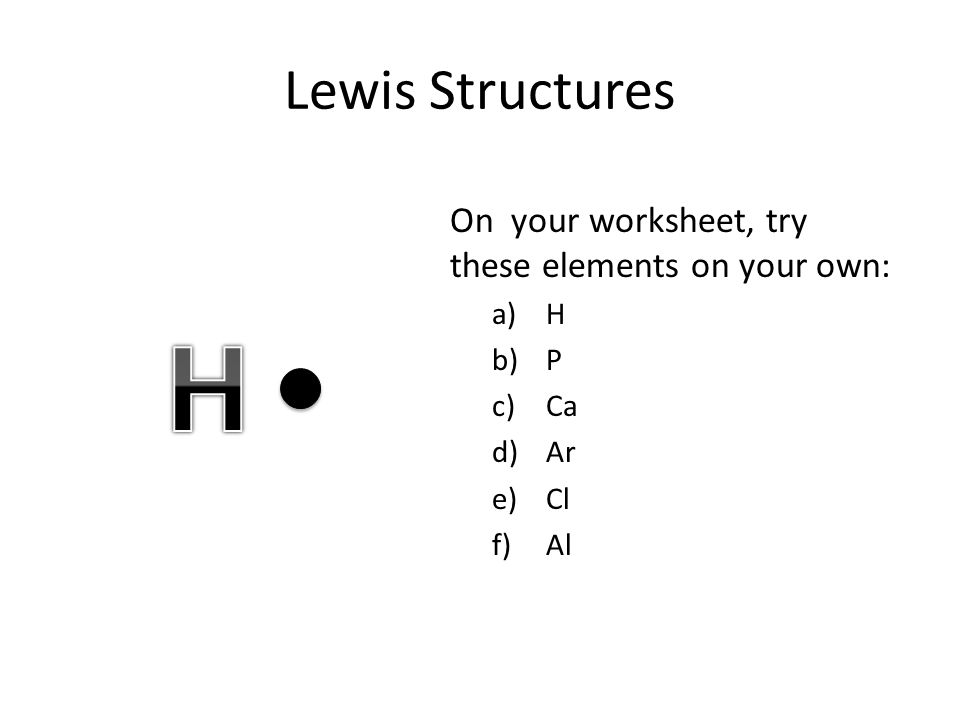 H Lewis Structures On your worksheet, try these elements on your own: