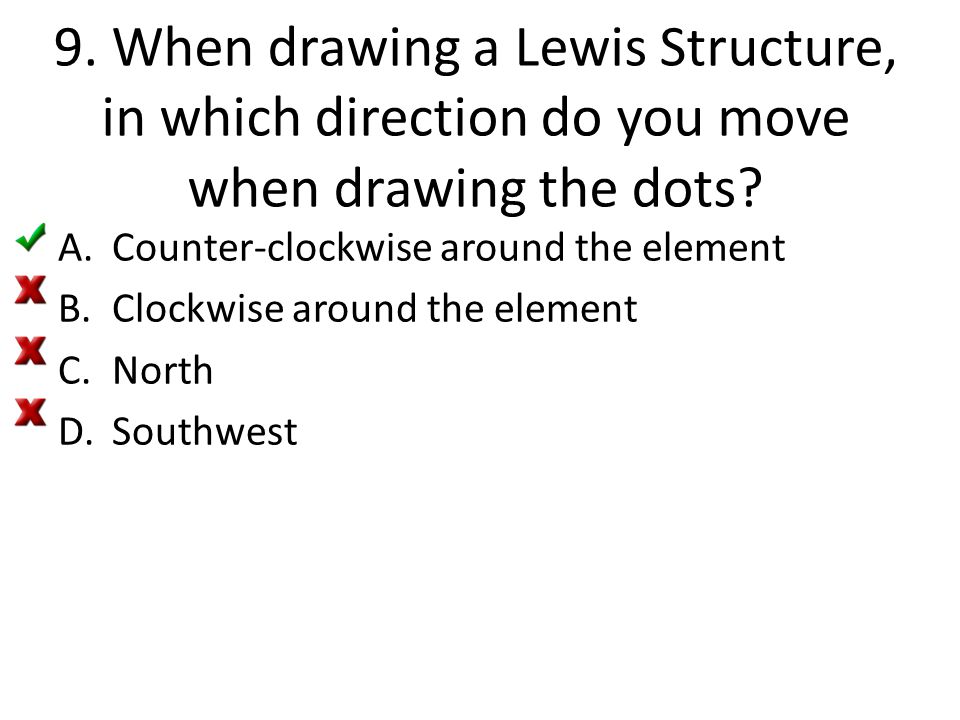 9. When drawing a Lewis Structure, in which direction do you move when drawing the dots