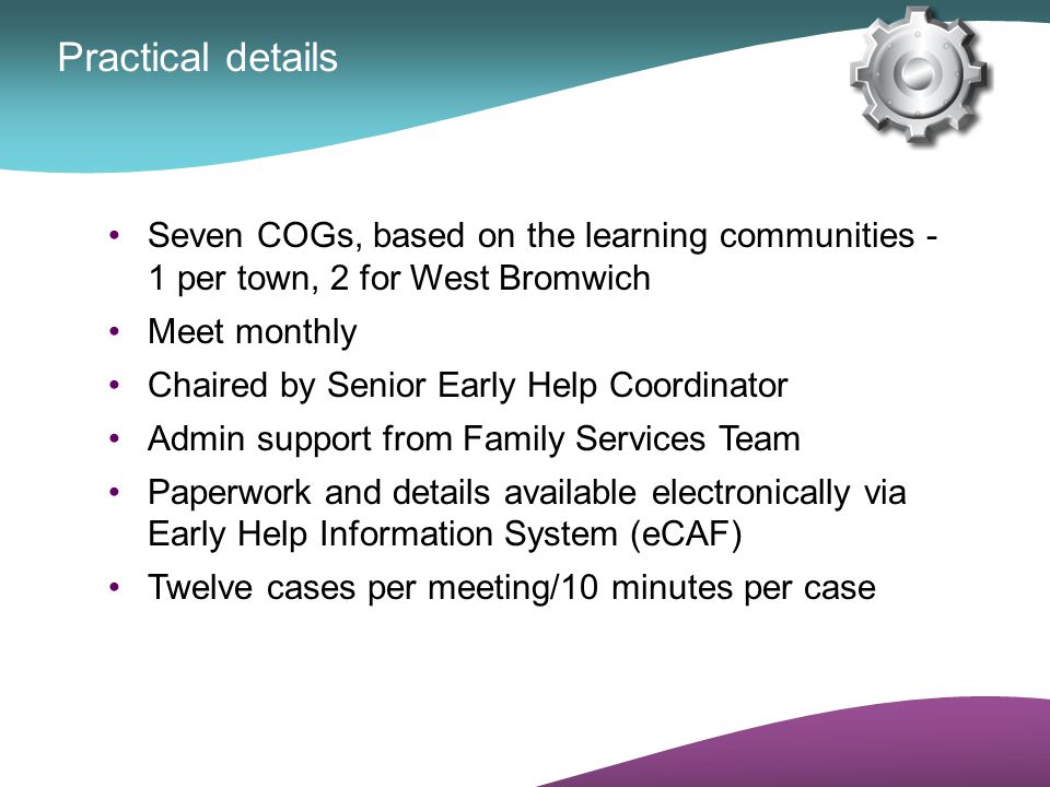 Practical details Seven COGs, based on the learning communities - 1 per town, 2 for West Bromwich.