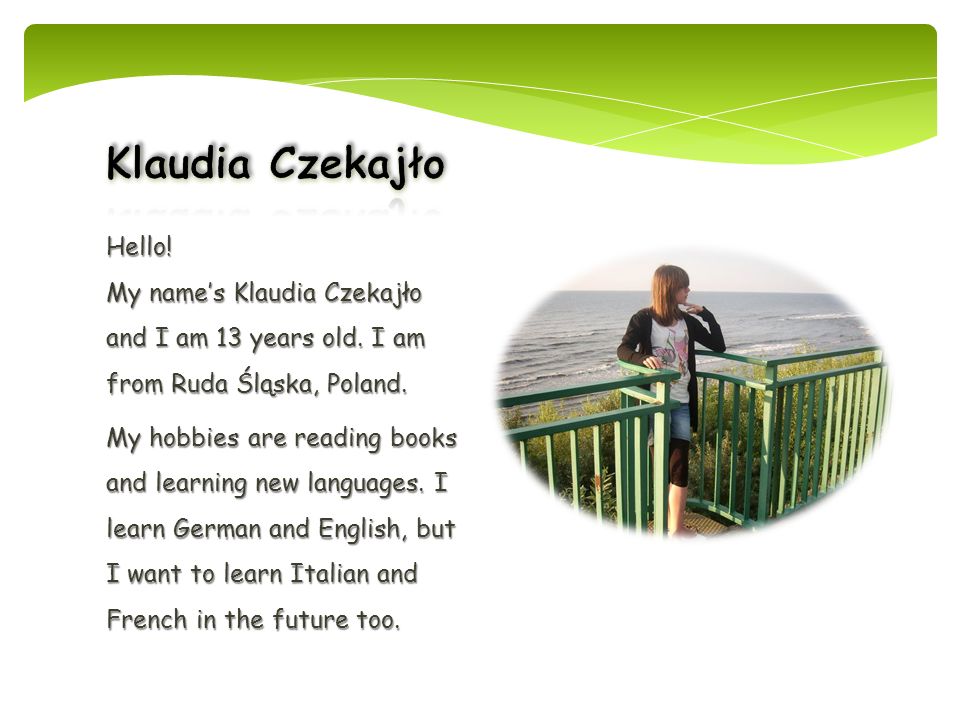Klaudia Czekajło Hello! My name’s Klaudia Czekajło and I am 13 years old. I am from Ruda Śląska, Poland.