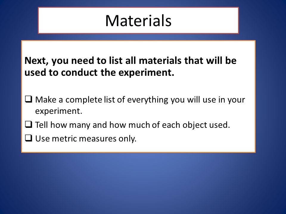 Materials Next, you need to list all materials that will be used to conduct the experiment.
