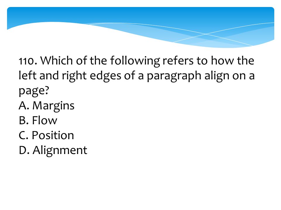 110. Which of the following refers to how the left and right edges of a paragraph align on a page