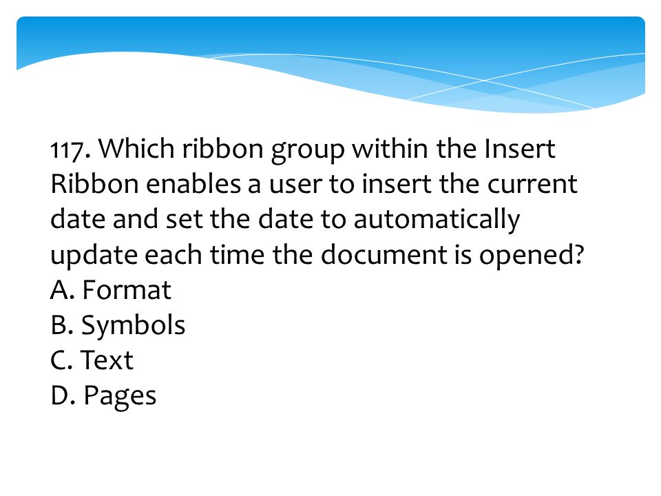 117. Which ribbon group within the Insert Ribbon enables a user to insert the current date and set the date to automatically update each time the document is opened