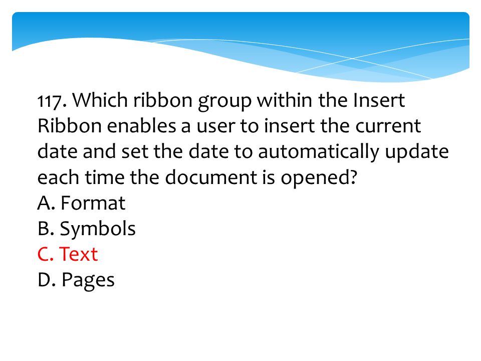 117. Which ribbon group within the Insert Ribbon enables a user to insert the current date and set the date to automatically update each time the document is opened