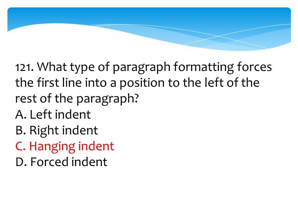 121. What type of paragraph formatting forces the first line into a position to the left of the rest of the paragraph