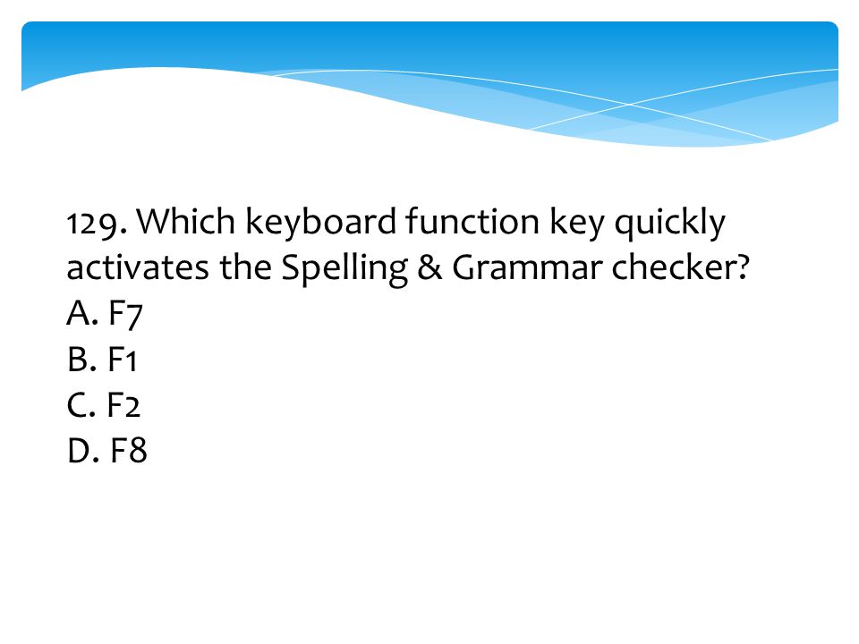 129. Which keyboard function key quickly activates the Spelling & Grammar checker
