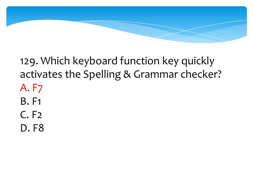 129. Which keyboard function key quickly activates the Spelling & Grammar checker