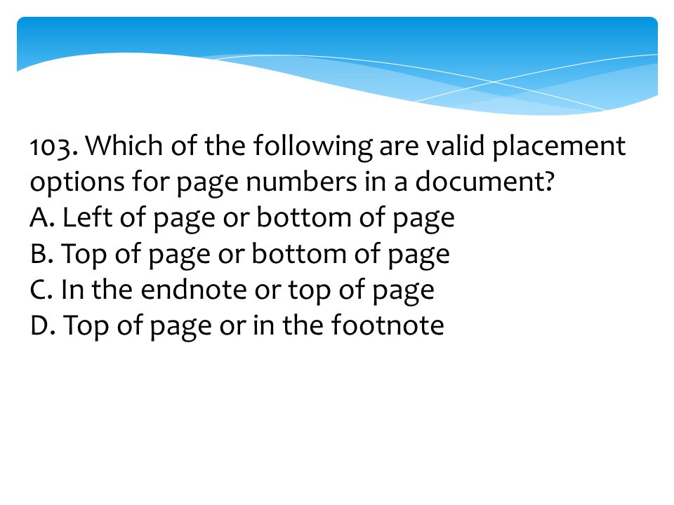 103. Which of the following are valid placement options for page numbers in a document