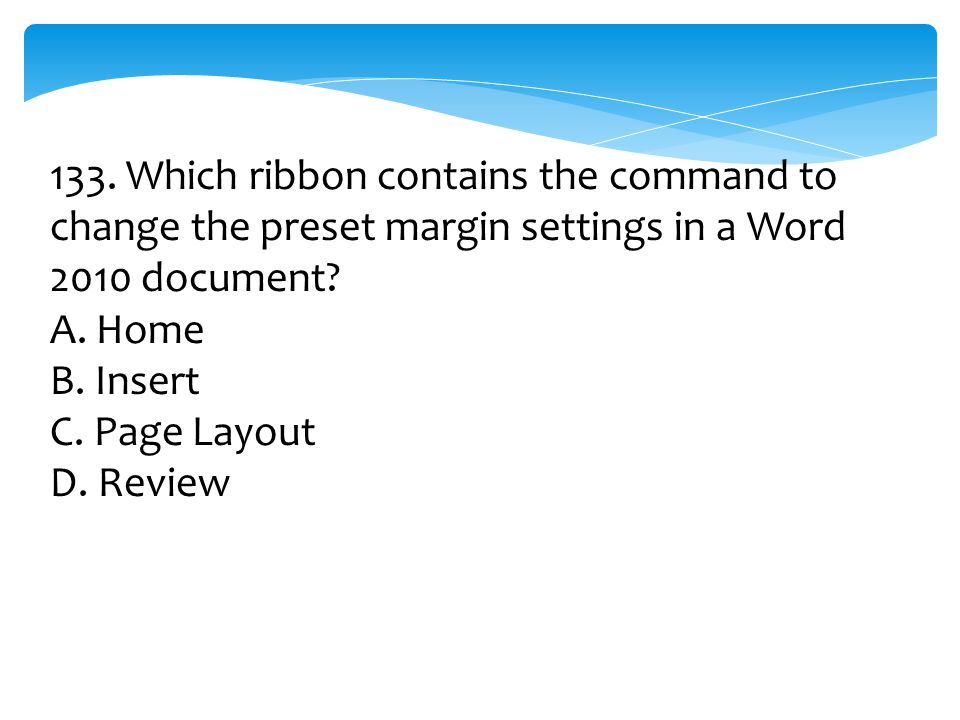 133. Which ribbon contains the command to change the preset margin settings in a Word 2010 document