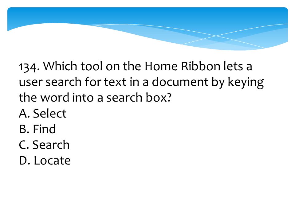 134. Which tool on the Home Ribbon lets a user search for text in a document by keying the word into a search box