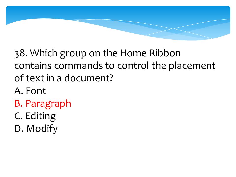 38. Which group on the Home Ribbon contains commands to control the placement of text in a document