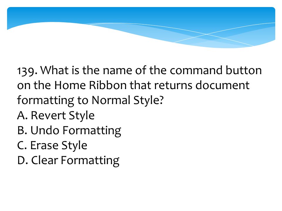 139. What is the name of the command button on the Home Ribbon that returns document formatting to Normal Style