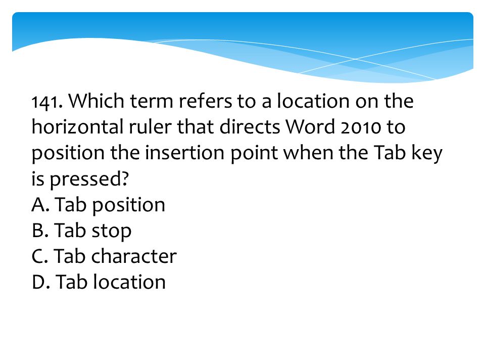 141. Which term refers to a location on the horizontal ruler that directs Word 2010 to position the insertion point when the Tab key is pressed