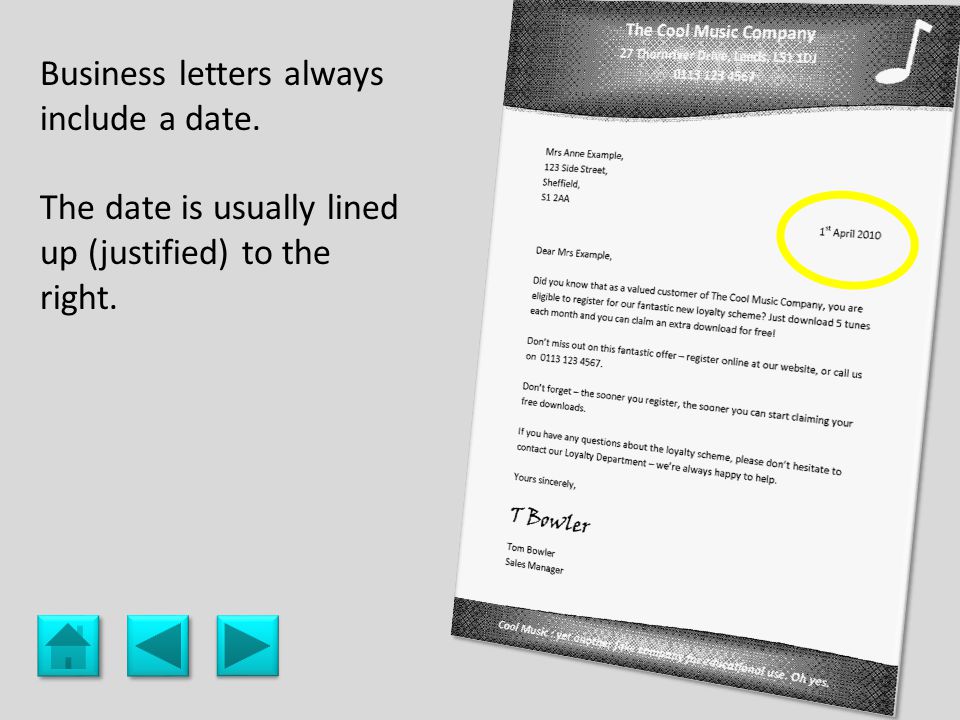 date Business letters always include a date. The date is usually lined up (justified) to the right.