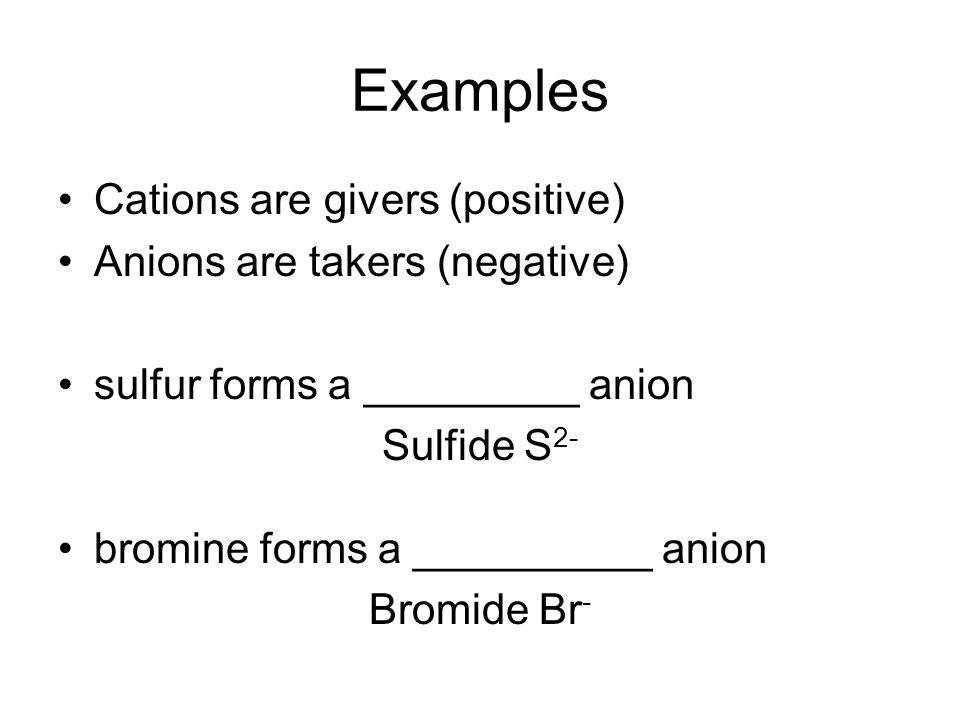 Examples Cations are givers (positive) Anions are takers (negative)