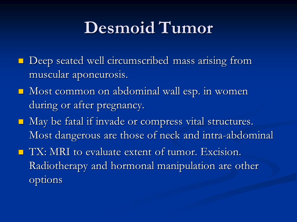 Desmoid Tumor Deep seated well circumscribed mass arising from muscular aponeurosis.