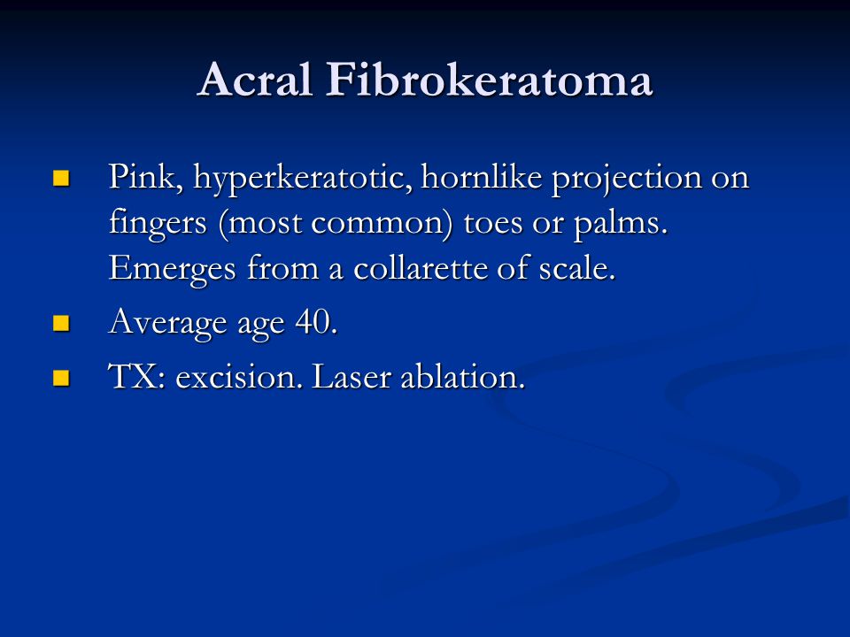 Acral Fibrokeratoma Pink, hyperkeratotic, hornlike projection on fingers (most common) toes or palms. Emerges from a collarette of scale.