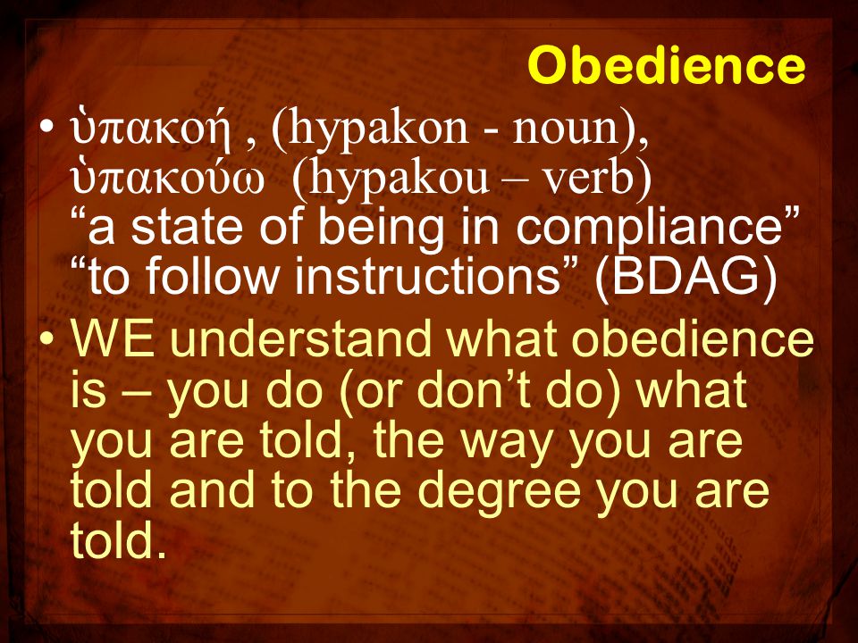 Obedience ὑπακοή , (hypakon - noun), ὑπακούω (hypakou – verb) a state of being in compliance to follow instructions (BDAG)