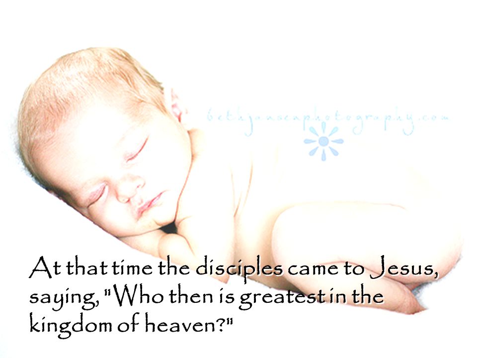 At that time the disciples came to Jesus, saying, Who then is greatest in the kingdom of heaven
