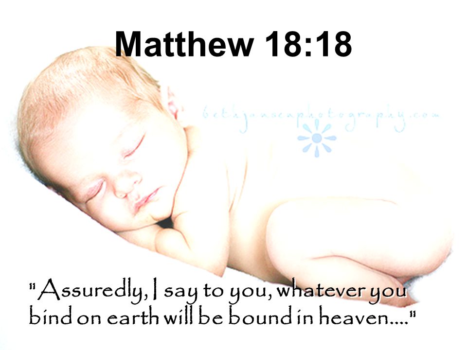 Matthew 18:18 Assuredly, I say to you, whatever you bind on earth will be bound in heaven….