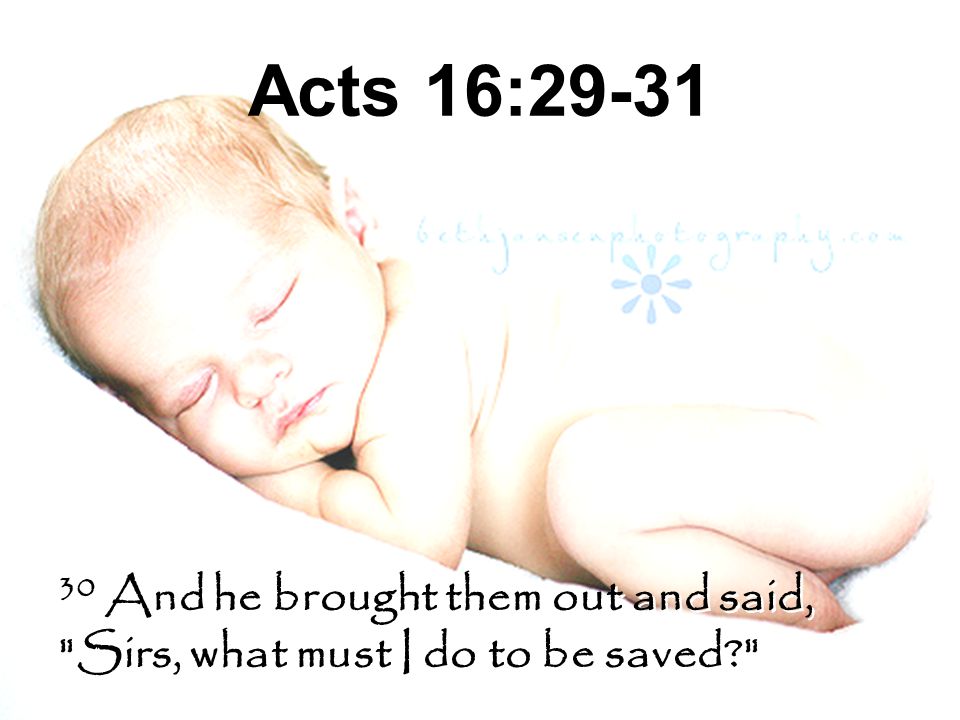 Acts 16: And he brought them out and said, Sirs, what must I do to be saved