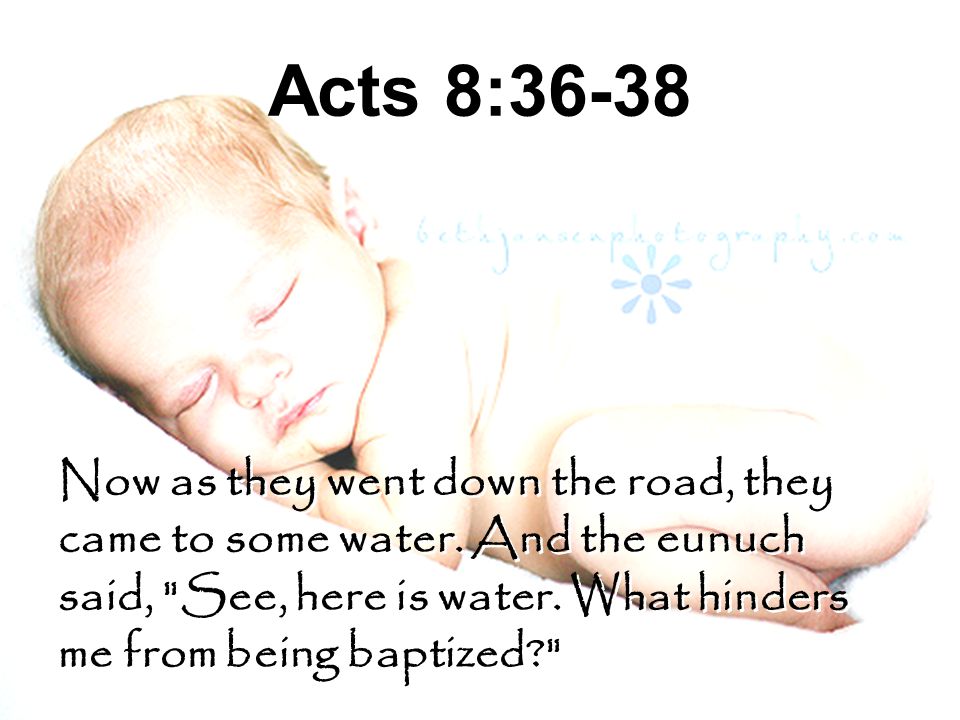 Acts 8:36-38 Now as they went down the road, they came to some water.