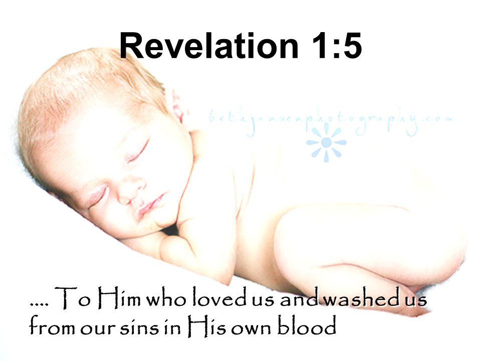 Revelation 1:5 …. To Him who loved us and washed us from our sins in His own blood