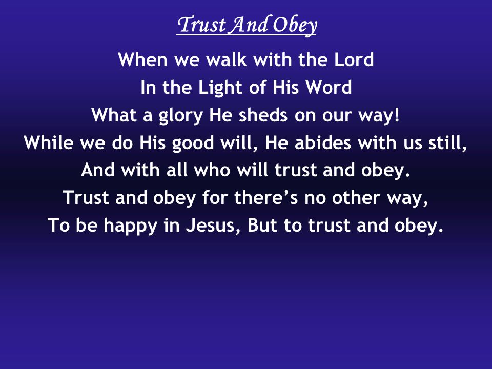 Trust And Obey When we walk with the Lord In the Light of His Word