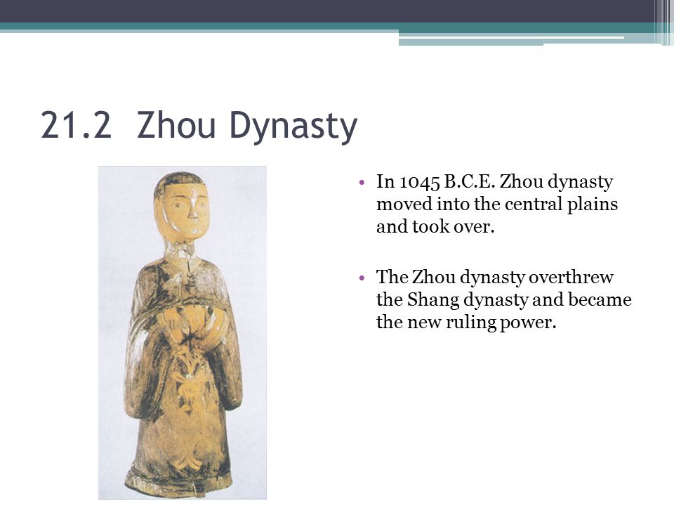 21.2 Zhou Dynasty In 1045 B.C.E. Zhou dynasty moved into the central plains and took over.