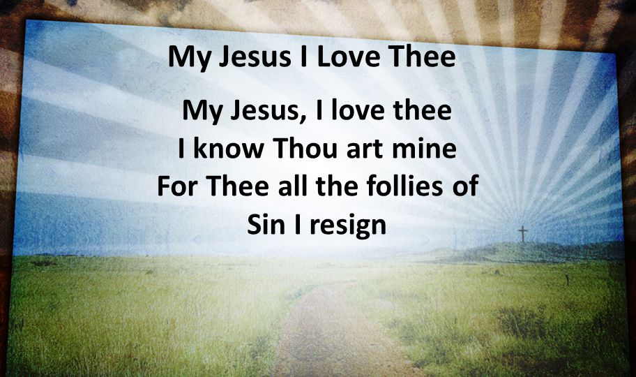 My Jesus I Love Thee My Jesus, I love thee I know Thou art mine For Thee all the follies of Sin I resign.