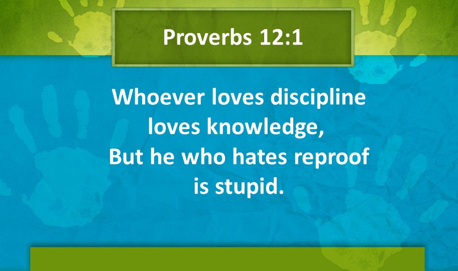Proverbs 12:1 Whoever loves discipline loves knowledge, But he who hates reproof is stupid.