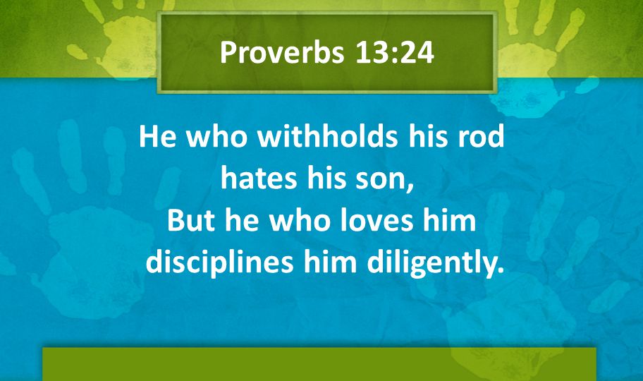 Proverbs 13:24 He who withholds his rod hates his son, But he who loves him disciplines him diligently.