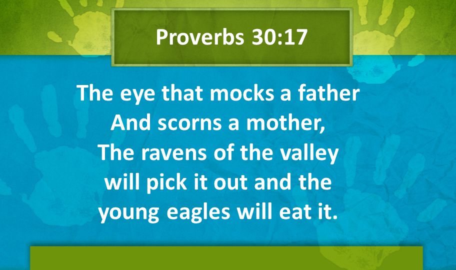Proverbs 30:17 The eye that mocks a father And scorns a mother, The ravens of the valley will pick it out and the young eagles will eat it.