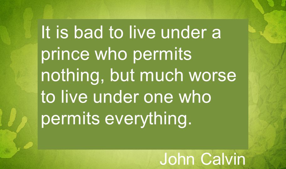 It is bad to live under a prince who permits nothing, but much worse to live under one who permits everything.