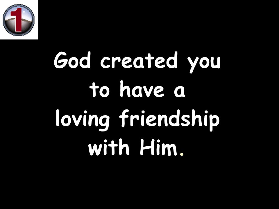 God created you to have a loving friendship with Him.