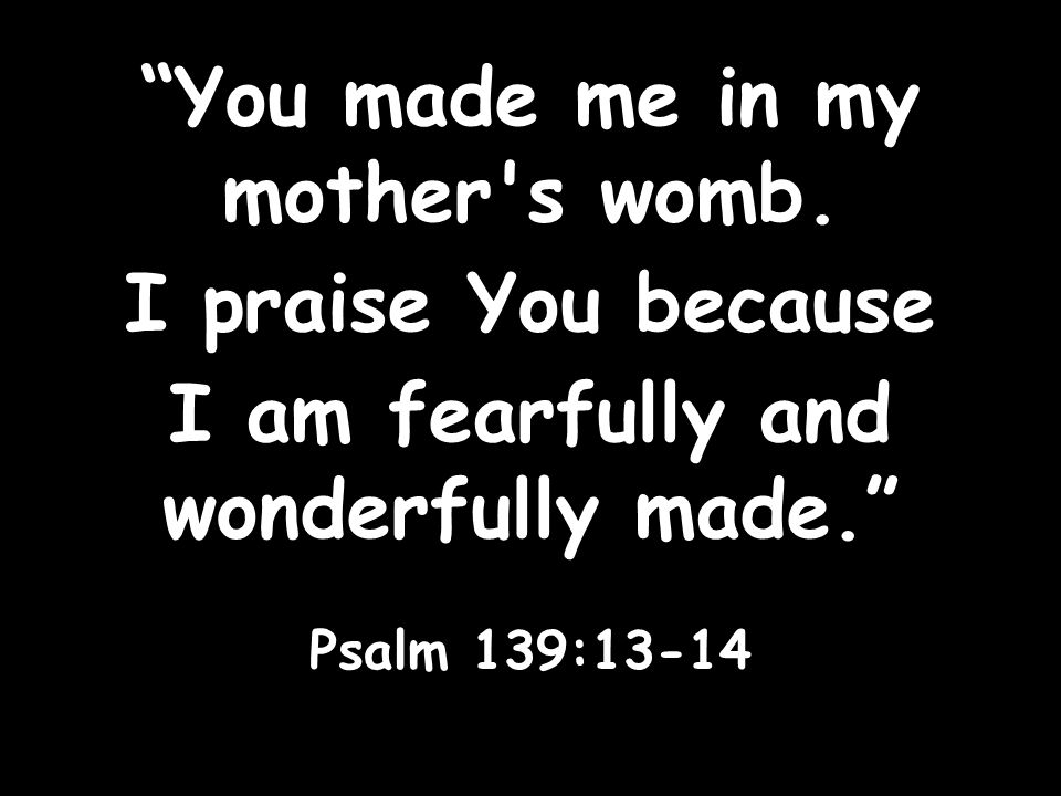 You made me in my mother s womb. I praise You because
