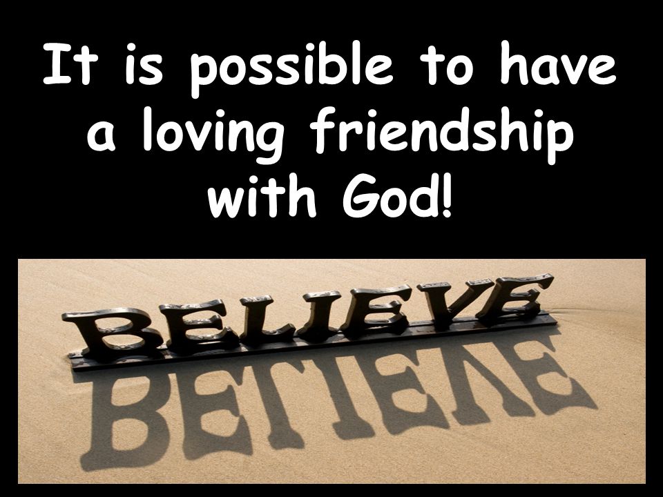 It is possible to have a loving friendship with God!